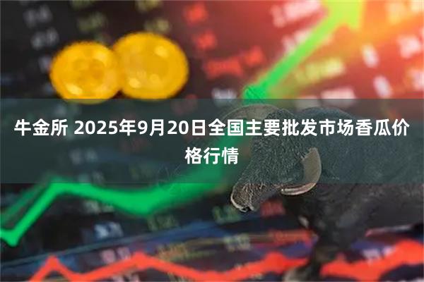 牛金所 2025年9月20日全国主要批发市场香瓜价格行情