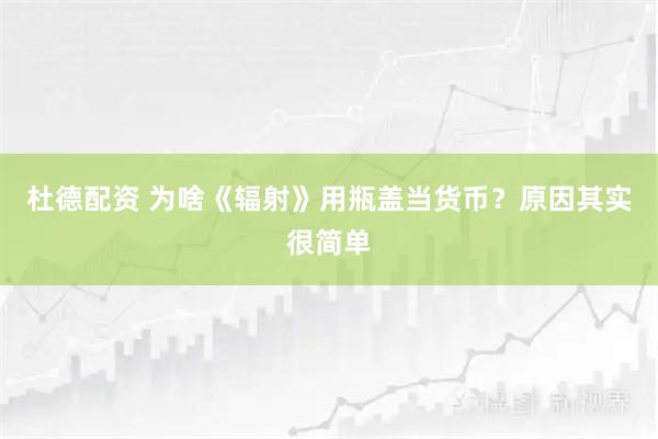 杜德配资 为啥《辐射》用瓶盖当货币？原因其实很简单