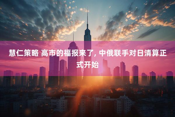 慧仁策略 高市的福报来了, 中俄联手对日清算正式开始